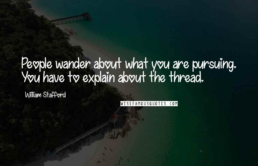 William Stafford quotes: People wander about what you are pursuing. You have to explain about the thread.