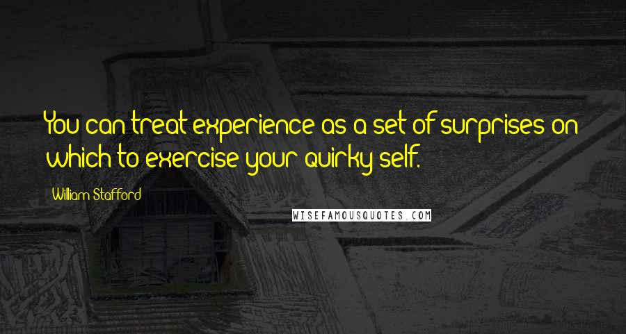 William Stafford quotes: You can treat experience as a set of surprises on which to exercise your quirky self.