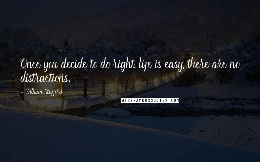 William Stafford quotes: Once you decide to do right, life is easy, there are no distractions.