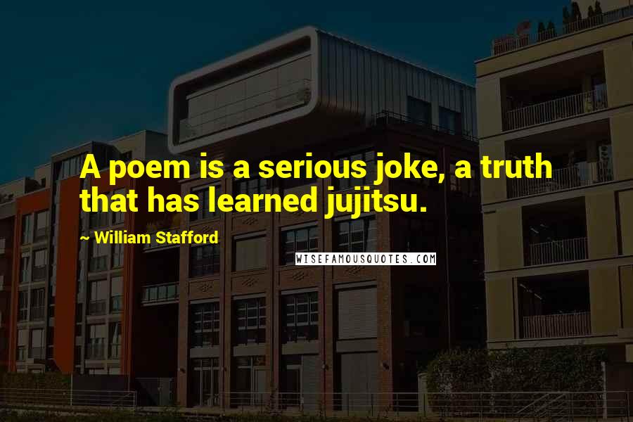 William Stafford quotes: A poem is a serious joke, a truth that has learned jujitsu.