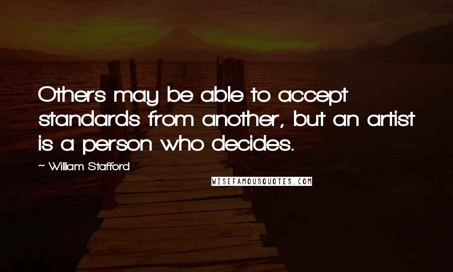 William Stafford quotes: Others may be able to accept standards from another, but an artist is a person who decides.