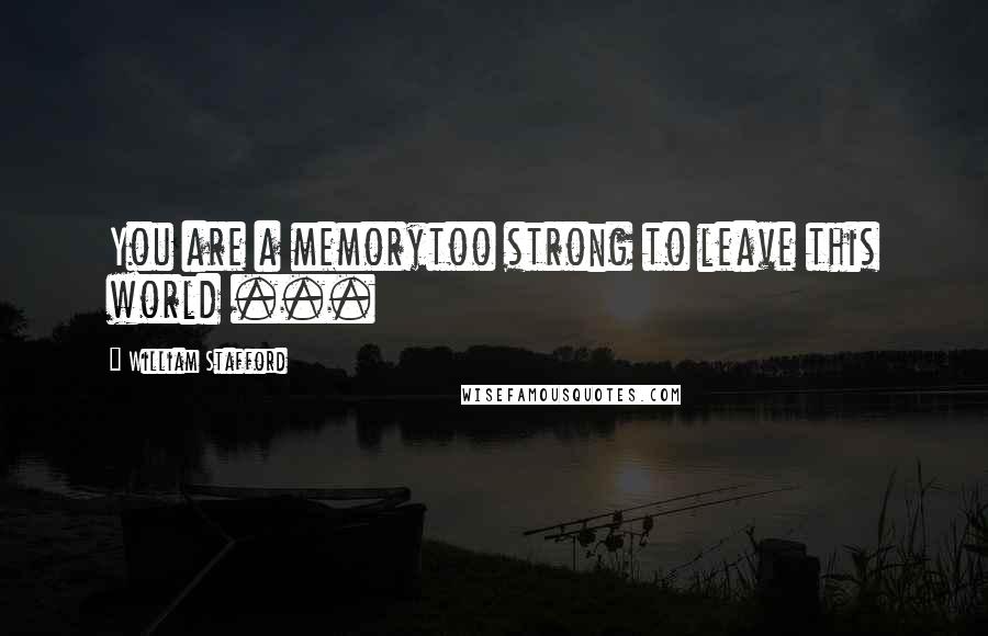 William Stafford quotes: You are a memorytoo strong to leave this world ...