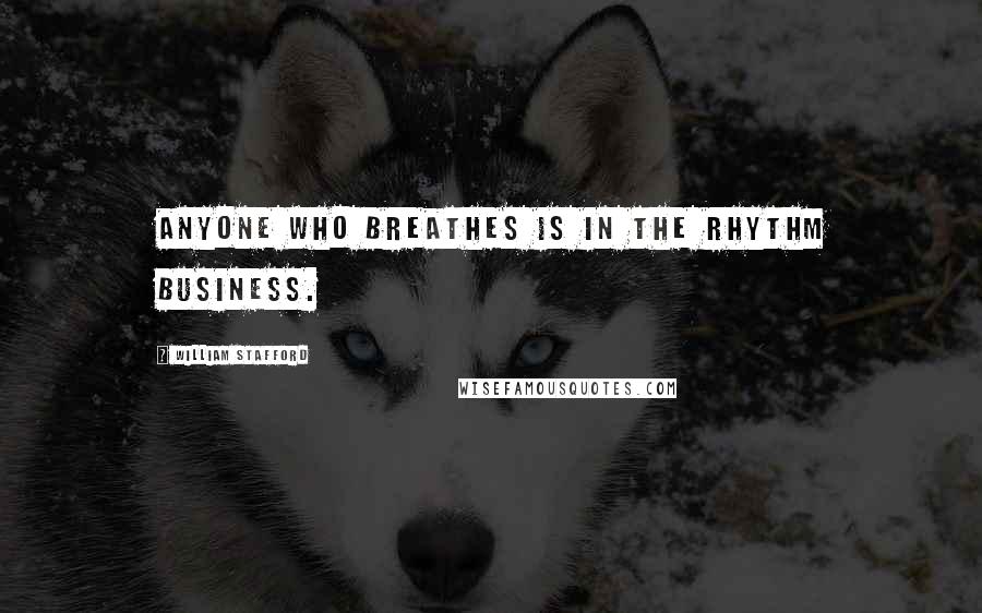 William Stafford quotes: Anyone who breathes is in the rhythm business.