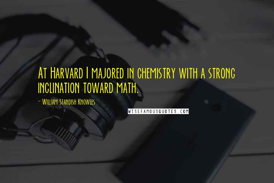 William Standish Knowles quotes: At Harvard I majored in chemistry with a strong inclination toward math.