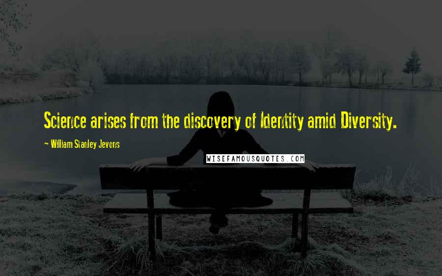 William Stanley Jevons quotes: Science arises from the discovery of Identity amid Diversity.