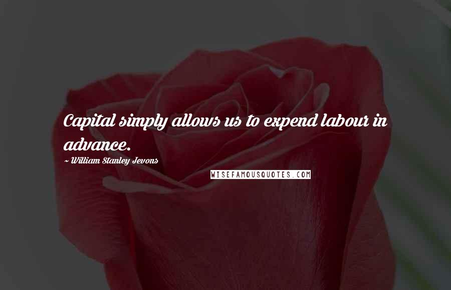 William Stanley Jevons quotes: Capital simply allows us to expend labour in advance.