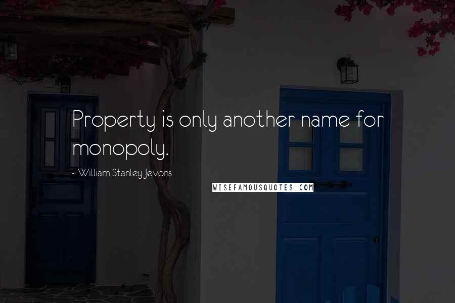 William Stanley Jevons quotes: Property is only another name for monopoly.