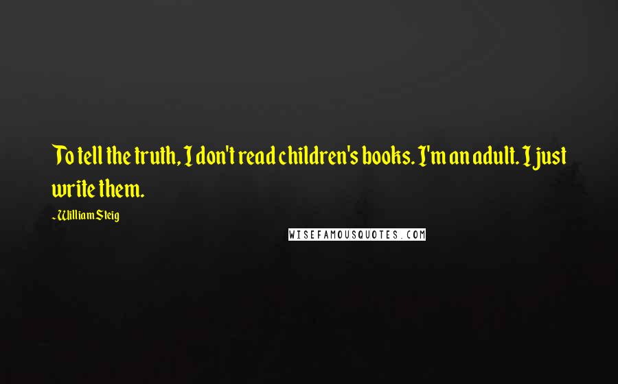 William Steig quotes: To tell the truth, I don't read children's books. I'm an adult. I just write them.