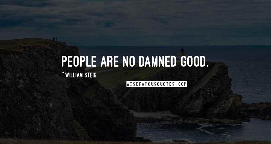 William Steig quotes: People are no damned good.