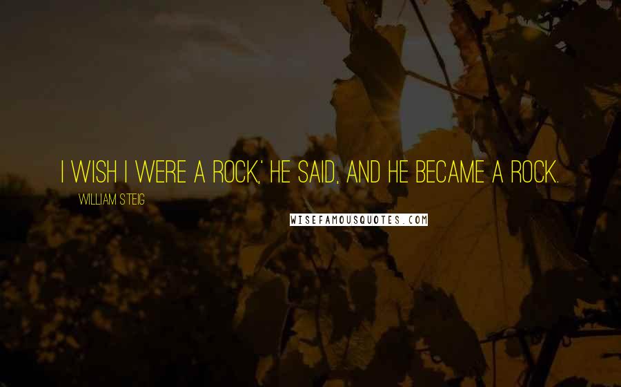 William Steig quotes: I wish I were a rock,' he said, and he became a rock.