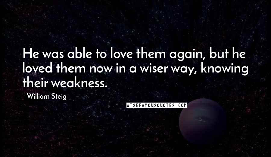 William Steig quotes: He was able to love them again, but he loved them now in a wiser way, knowing their weakness.