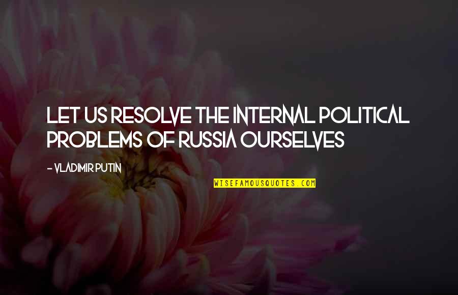 William Steinberg Quotes By Vladimir Putin: Let us resolve the internal political problems of