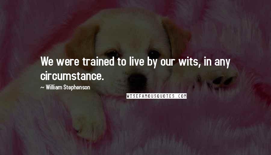 William Stephenson quotes: We were trained to live by our wits, in any circumstance.