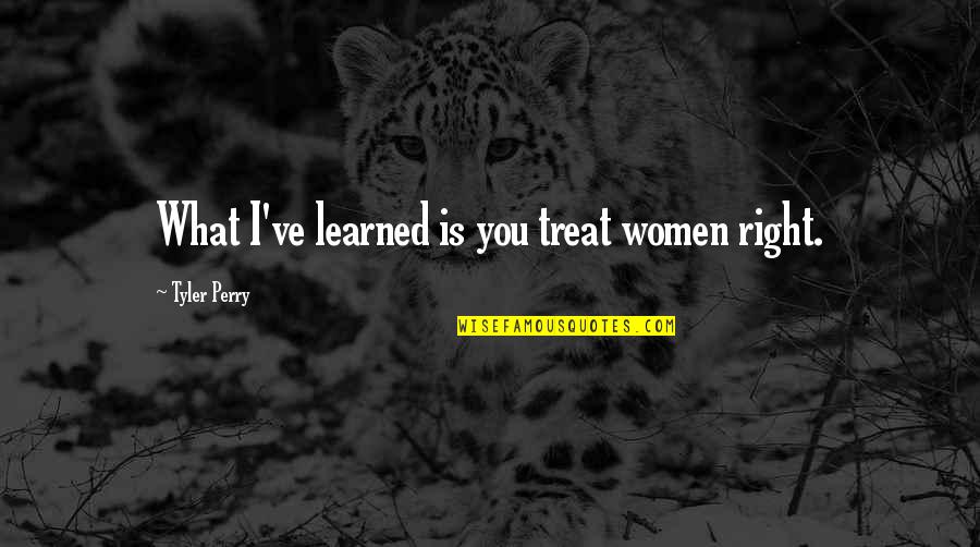 William Still Abolitionist Quotes By Tyler Perry: What I've learned is you treat women right. William Still Abolitionist Quotes By Tyler Perry: What I've learned is you treat women right.