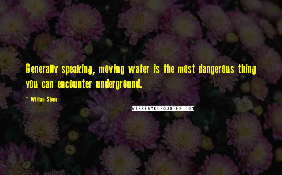 William Stone quotes: Generally speaking, moving water is the most dangerous thing you can encounter underground.