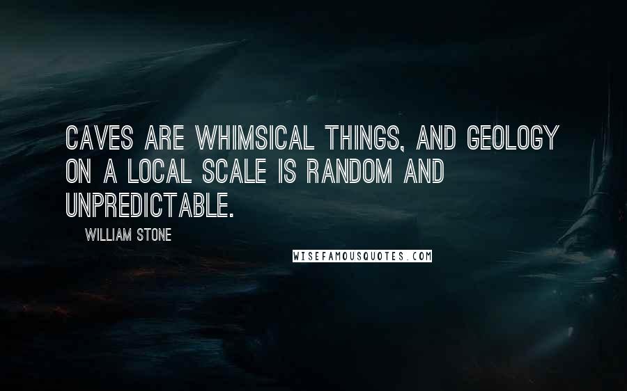 William Stone quotes: Caves are whimsical things, and geology on a local scale is random and unpredictable.