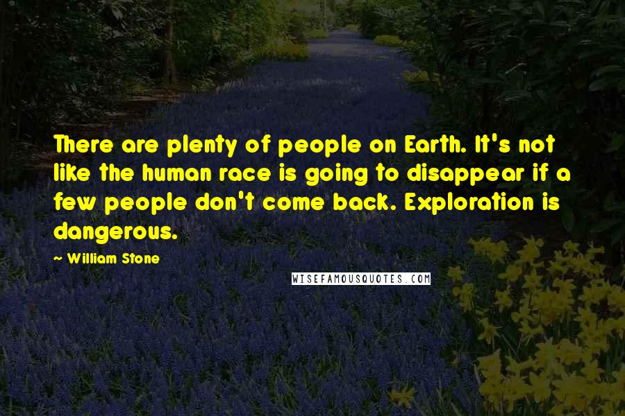 William Stone quotes: There are plenty of people on Earth. It's not like the human race is going to disappear if a few people don't come back. Exploration is dangerous.