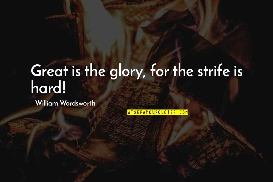 William Strife Quotes By William Wordsworth: Great is the glory, for the strife is