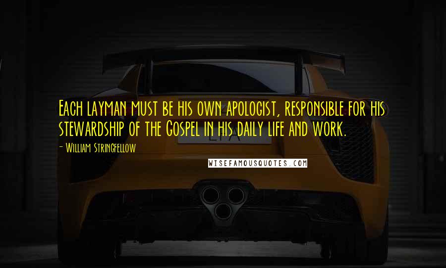 William Stringfellow quotes: Each layman must be his own apologist, responsible for his stewardship of the Gospel in his daily life and work.