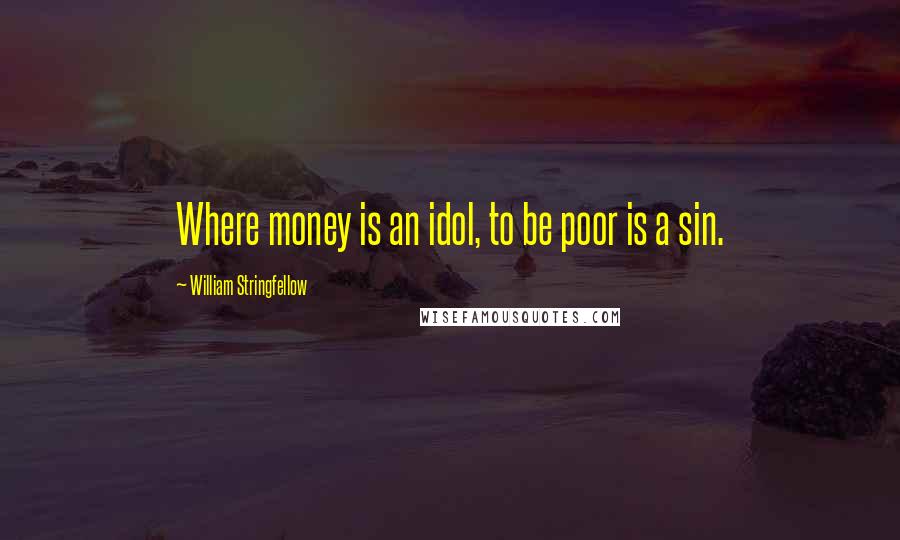 William Stringfellow quotes: Where money is an idol, to be poor is a sin.