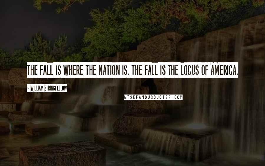 William Stringfellow quotes: The Fall is where the nation is. The Fall is the locus of America.