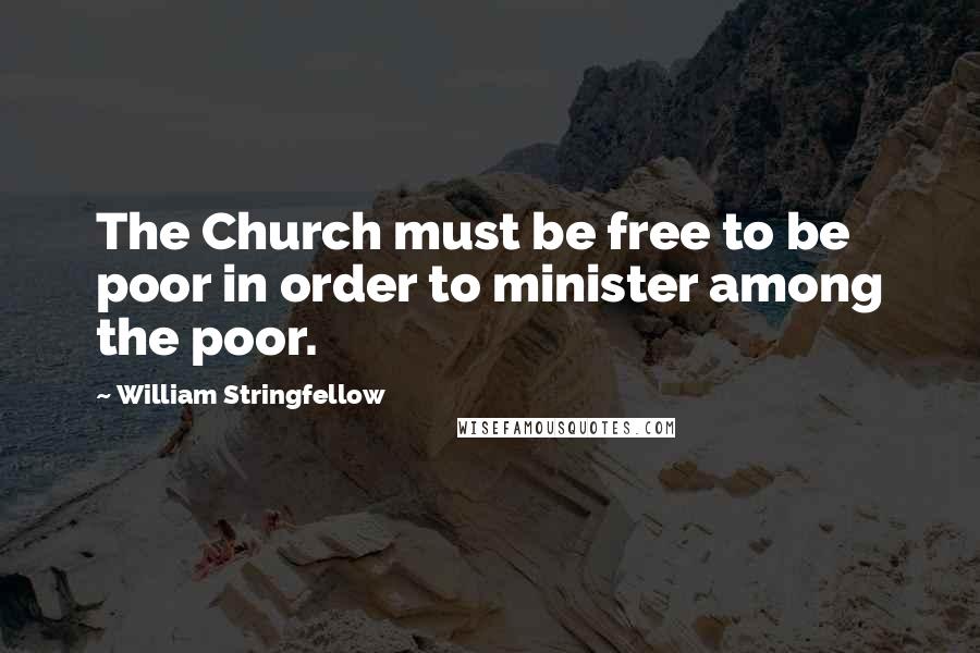 William Stringfellow quotes: The Church must be free to be poor in order to minister among the poor.