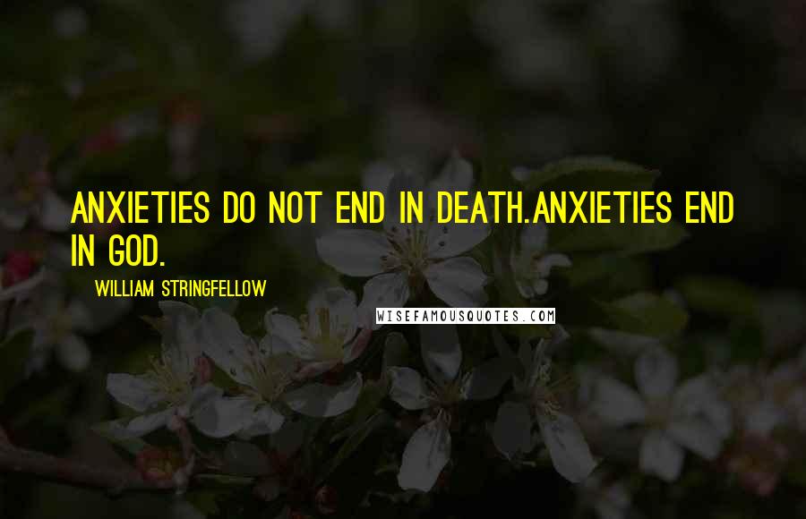 William Stringfellow quotes: Anxieties do not end in death.Anxieties end in God.