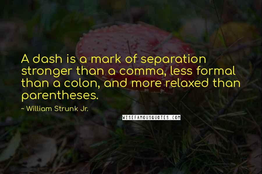 William Strunk Jr. quotes: A dash is a mark of separation stronger than a comma, less formal than a colon, and more relaxed than parentheses.