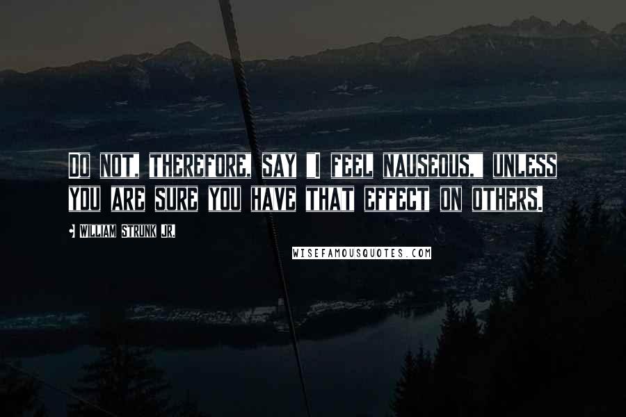William Strunk Jr. quotes: Do not, therefore, say "I feel nauseous," unless you are sure you have that effect on others.