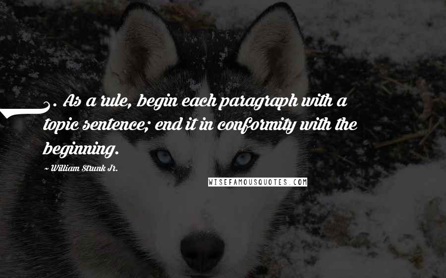 William Strunk Jr. quotes: 2. As a rule, begin each paragraph with a topic sentence; end it in conformity with the beginning.