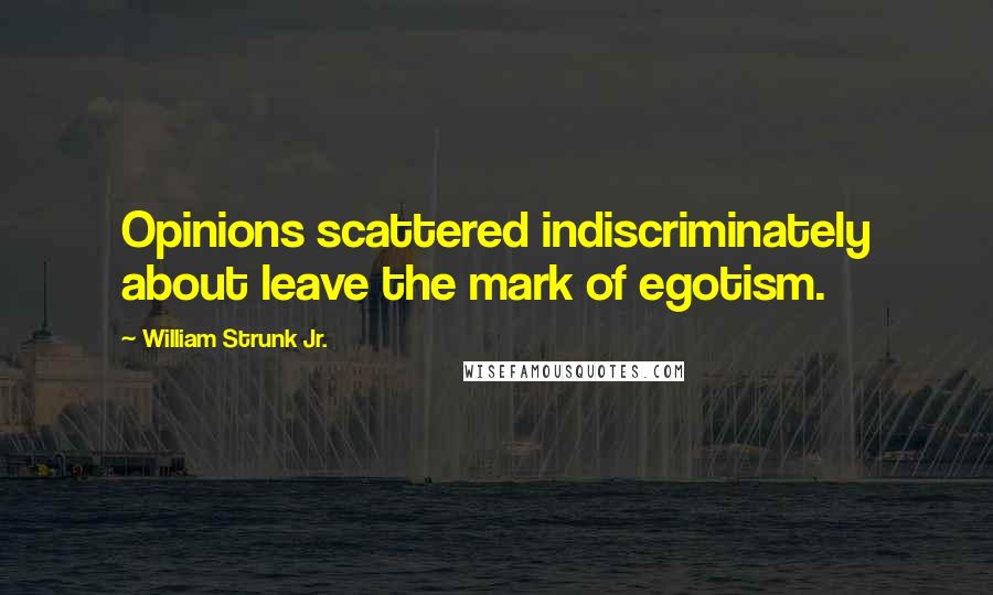 William Strunk Jr. quotes: Opinions scattered indiscriminately about leave the mark of egotism.