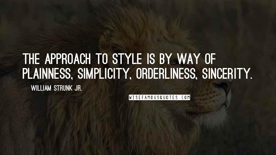 William Strunk Jr. quotes: The approach to style is by way of plainness, simplicity, orderliness, sincerity.