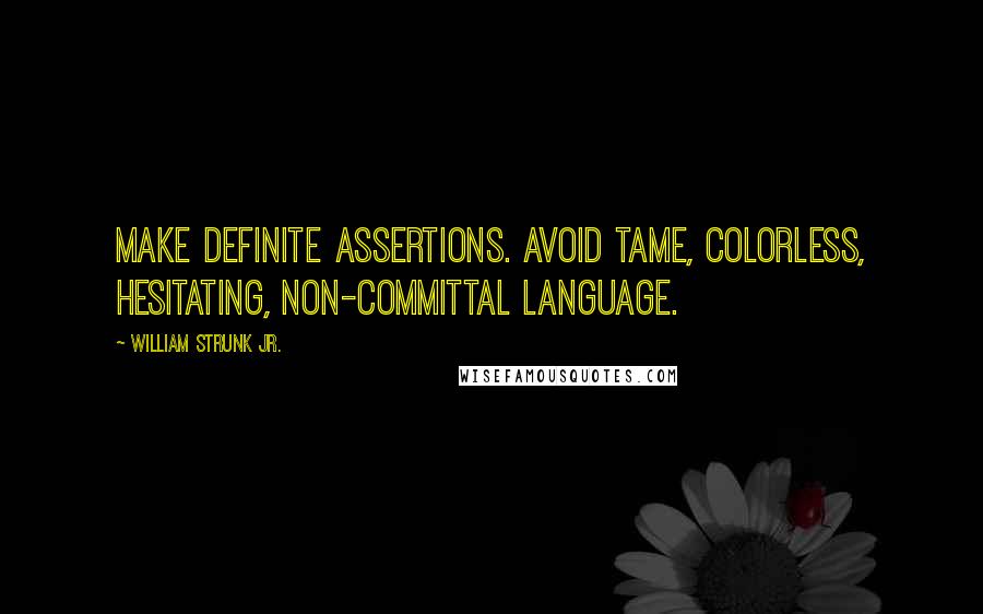 William Strunk Jr. quotes: Make definite assertions. Avoid tame, colorless, hesitating, non-committal language.