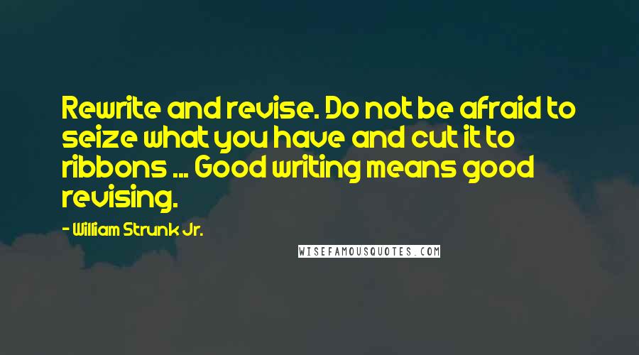 William Strunk Jr. quotes: Rewrite and revise. Do not be afraid to seize what you have and cut it to ribbons ... Good writing means good revising.