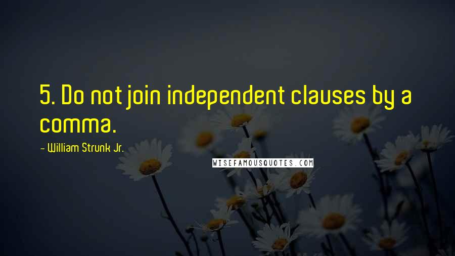 William Strunk Jr. quotes: 5. Do not join independent clauses by a comma.