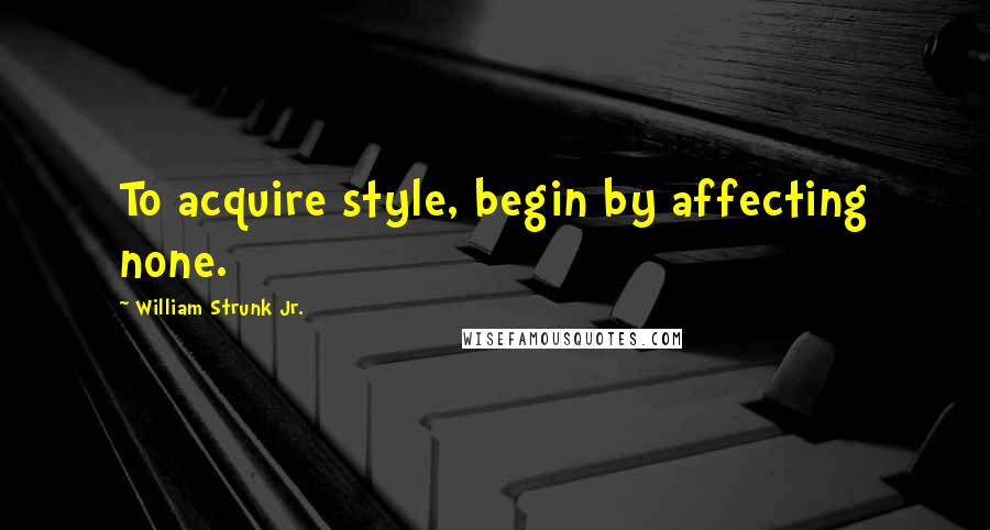 William Strunk Jr. quotes: To acquire style, begin by affecting none.