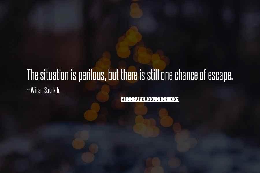 William Strunk Jr. quotes: The situation is perilous, but there is still one chance of escape.