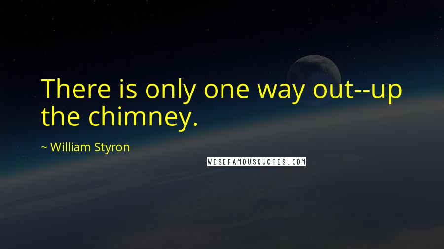 William Styron quotes: There is only one way out--up the chimney.
