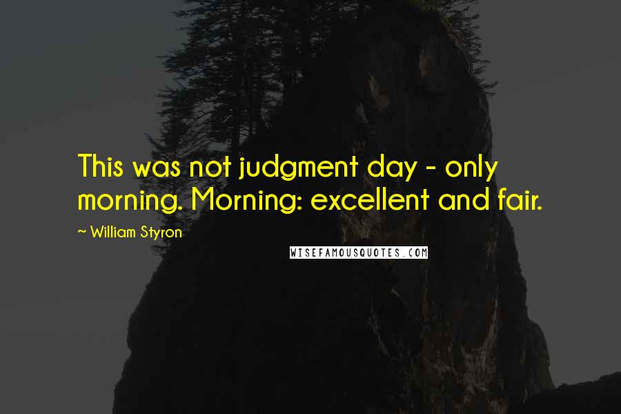 William Styron quotes: This was not judgment day - only morning. Morning: excellent and fair.