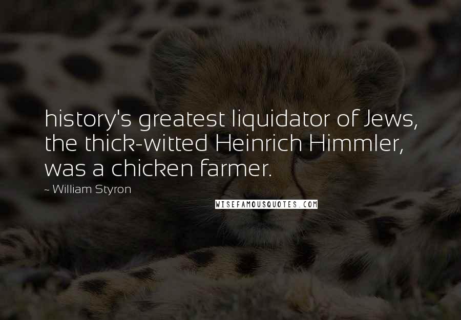 William Styron quotes: history's greatest liquidator of Jews, the thick-witted Heinrich Himmler, was a chicken farmer.