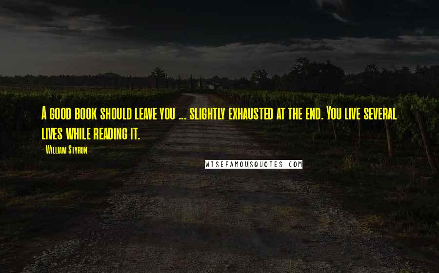 William Styron quotes: A good book should leave you ... slightly exhausted at the end. You live several lives while reading it.