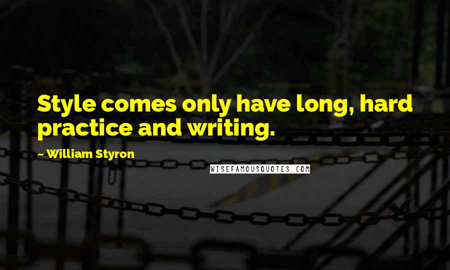 William Styron quotes: Style comes only have long, hard practice and writing.