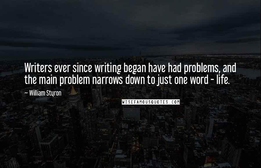 William Styron quotes: Writers ever since writing began have had problems, and the main problem narrows down to just one word - life.