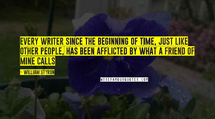 William Styron quotes: Every writer since the beginning of time, just like other people, has been afflicted by what a friend of mine calls