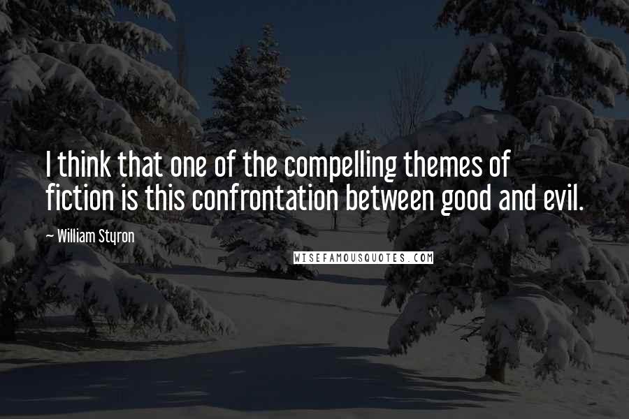 William Styron quotes: I think that one of the compelling themes of fiction is this confrontation between good and evil.