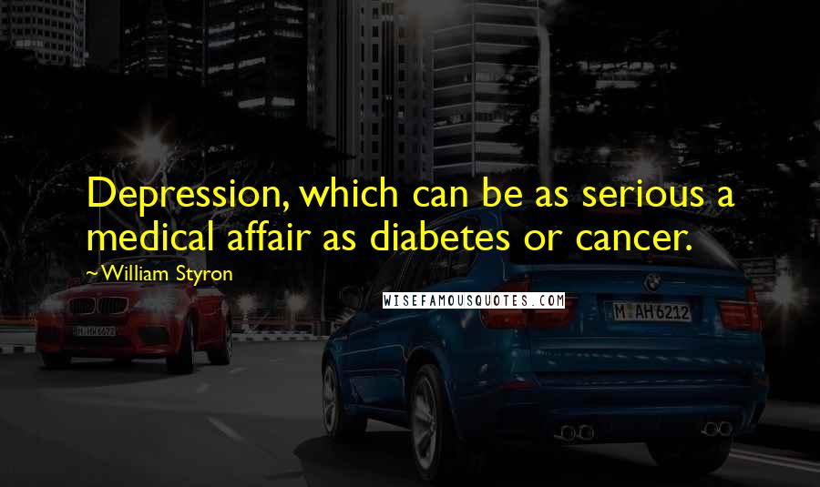 William Styron quotes: Depression, which can be as serious a medical affair as diabetes or cancer.