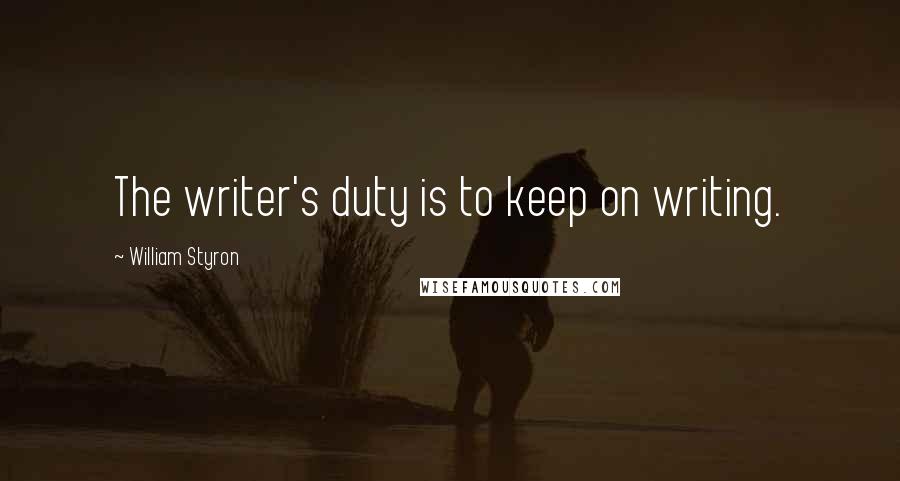 William Styron quotes: The writer's duty is to keep on writing.