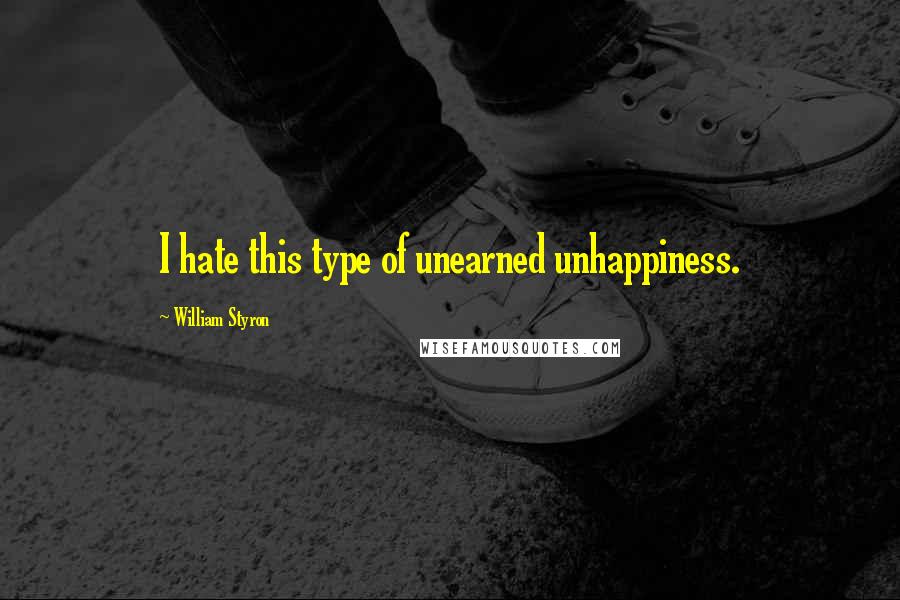 William Styron quotes: I hate this type of unearned unhappiness.