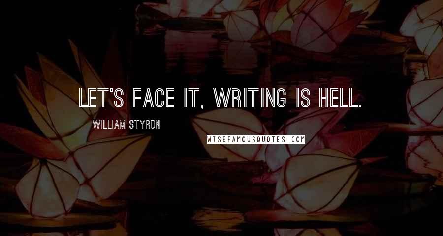 William Styron quotes: Let's face it, writing is hell.