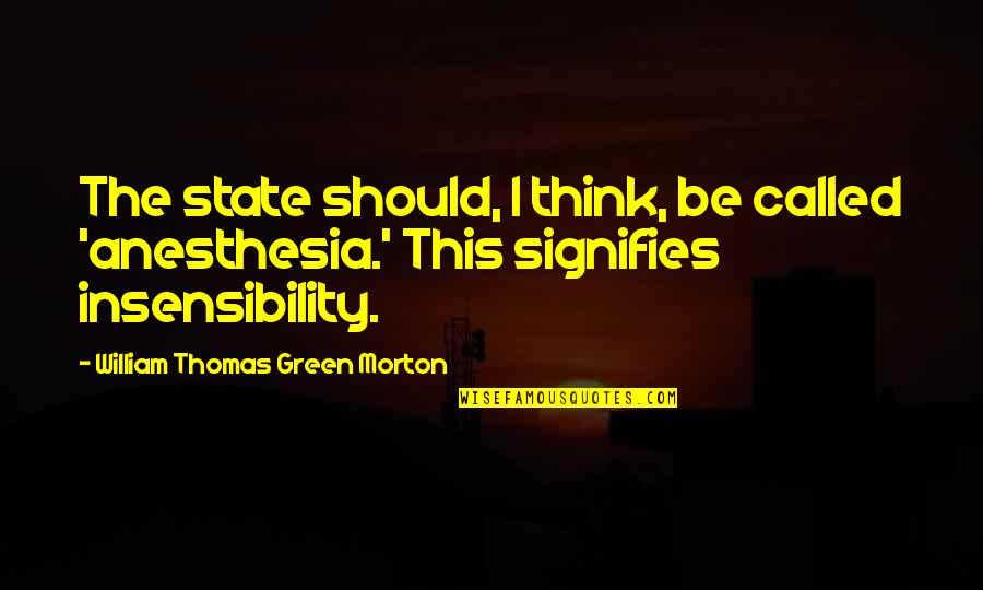 William T G Morton Quotes By William Thomas Green Morton: The state should, I think, be called 'anesthesia.' William T G Morton Quotes By William Thomas Green Morton: The state should, I think, be called 'anesthesia.'
